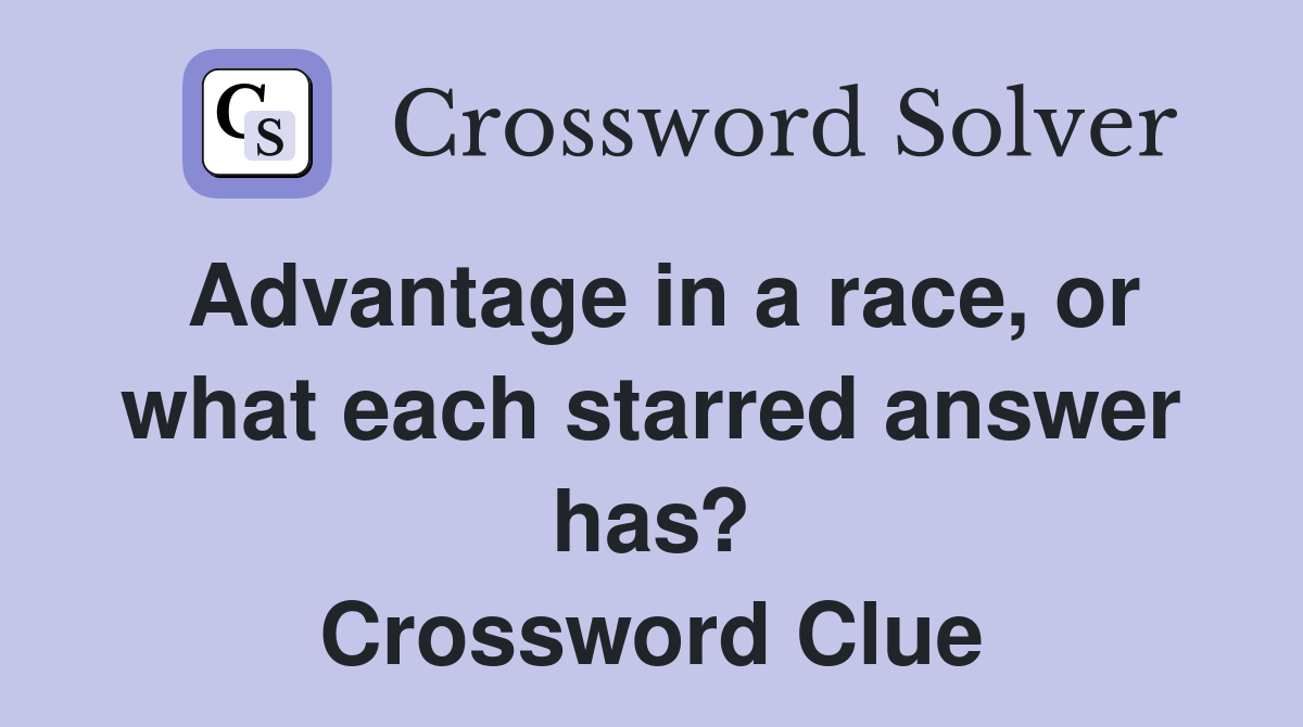 Advantage in a race, or what each starred answer has? Crossword Clue